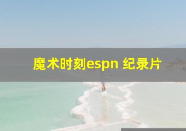 魔术时刻espn 纪录片